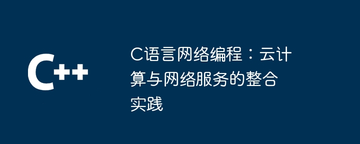 C语言网络编程：云计算与网络服务的整合实践（网络服务.网络编程.整合.实践.语言...）