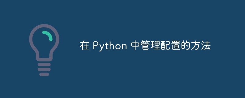 在 Python 中管理配置的方法（配置.方法.管理.Python...）