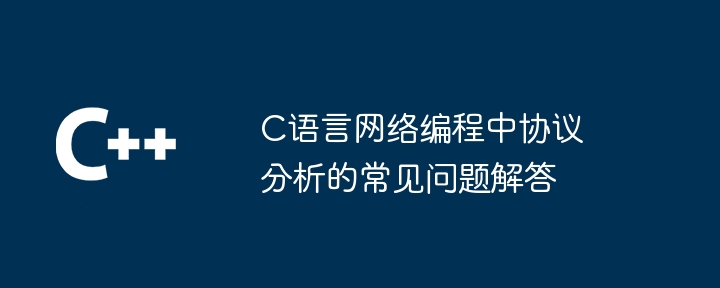 C语言网络编程中协议分析的常见问题解答（问题解答.网络编程.协议.常见.语言...）