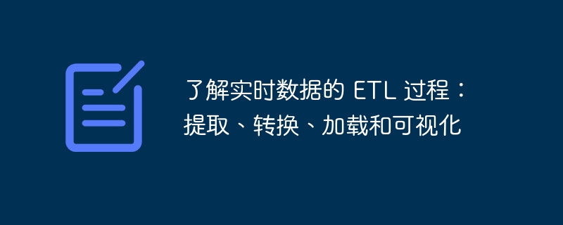 了解实时数据的 ETL 过程：提取、转换、加载和可视化（可视化.提取.实时.加载.转换...）