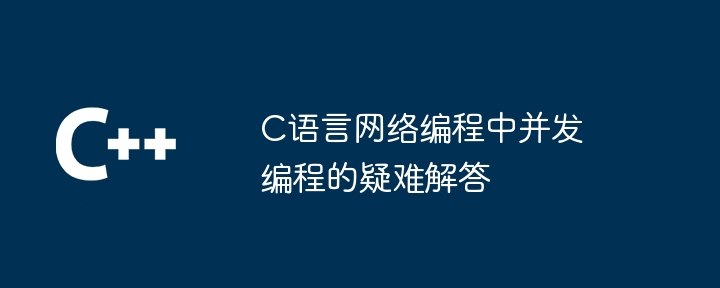 C语言网络编程中并发编程的疑难解答（疑难解答.并发.网络编程.语言.编程...）