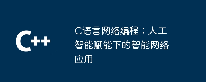 C语言网络编程：人工智能赋能下的智能网络应用（人工智能.网络编程.语言.智能.网络...）