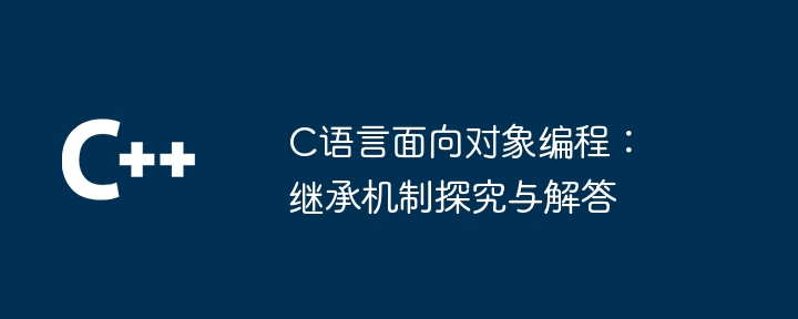 C语言面向对象编程：继承机制探究与解答（探究.面向对象.继承.解答.机制...）