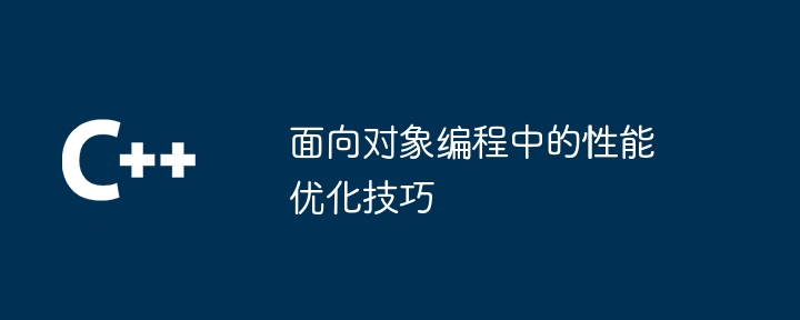 面向对象编程中的性能优化技巧（面向对象.性能.优化.编程.技巧...）