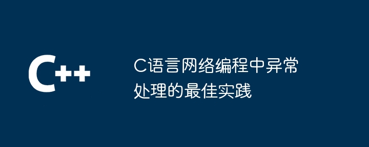 C语言网络编程中异常处理的最佳实践（网络编程.异常.实践.语言...）