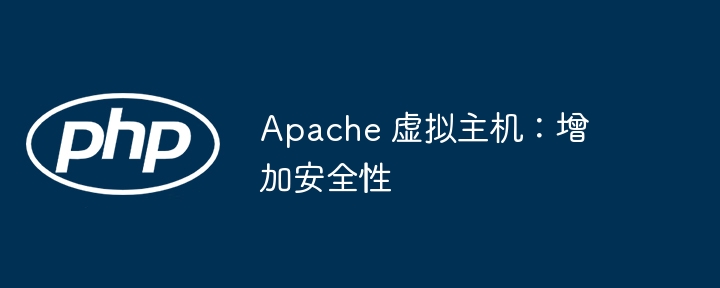 Apache 虚拟主机：增加安全性（安全性.虚拟主机.增加.Apache...）