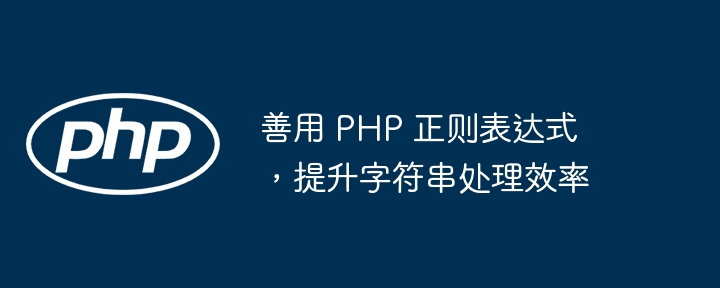 善用 PHP 正则表达式，提升字符串处理效率（善用.字符串.效率.提升.正则表达式...）