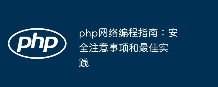 php网络编程指南：安全注意事项和最佳实践（网络编程.注意事项.实践.指南.php...）