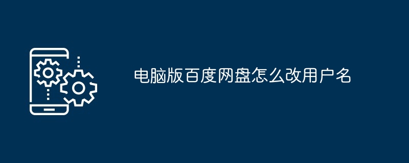 电脑版百度网盘怎么改用户名（怎么改.用户名.百度网）