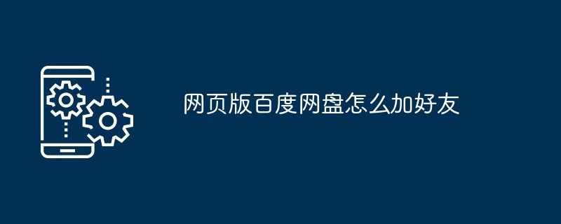 网页版百度网盘怎么加好友（好友.网页.百度网）