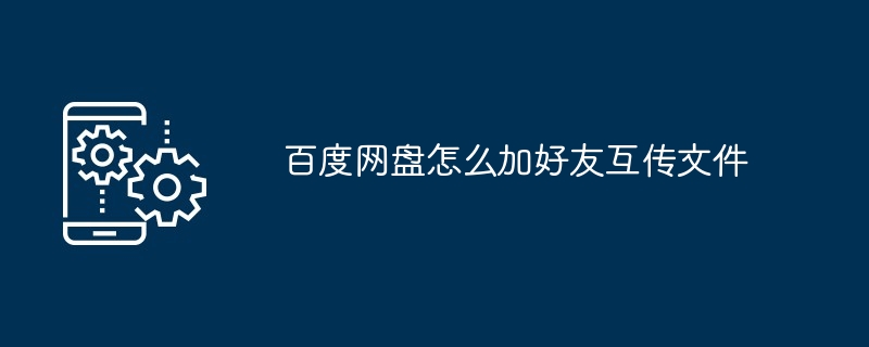 百度网盘怎么加好友互传文件（好友.文件.百度网）