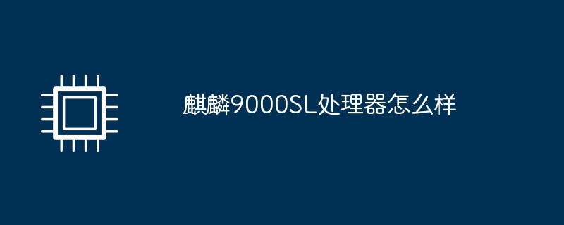 麒麟9000SL处理器怎么样（麒麟.处理器.SL）