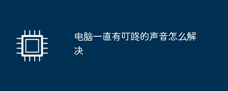 电脑一直有叮咚的声音怎么解决（声音.解决.电脑）