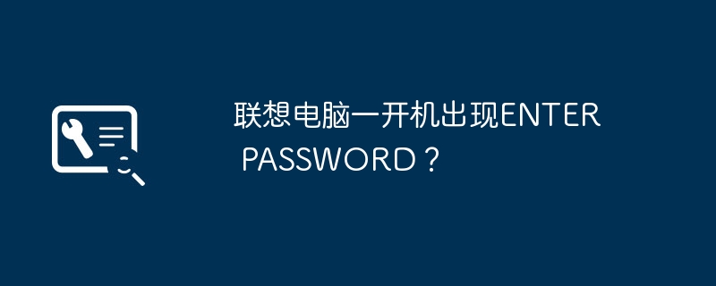 联想电脑一开机出现ENTER PASSWORD？（联想电脑.开机.PASSWORD）