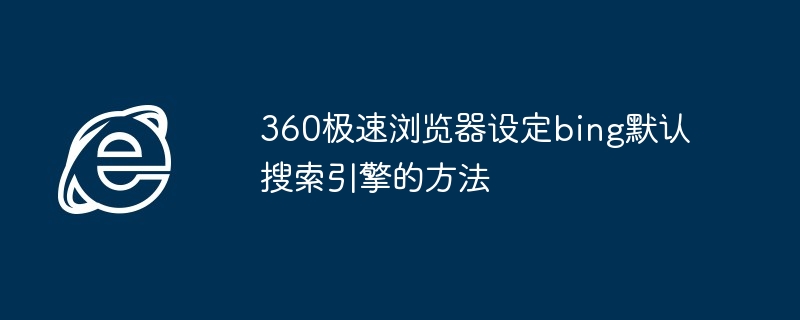 360极速浏览器设定bing默认搜索引擎的方法（极速.设定.浏览器）