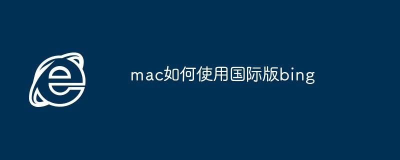 mac如何使用国际版bing（国际版.如何使用.mac）