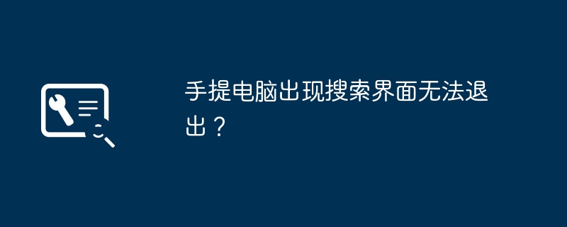 手提电脑出现搜索界面无法退出？（手提电脑.界面.退出）