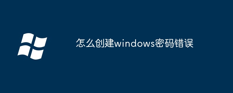 怎么创建windows密码错误（创建.错误.密码）