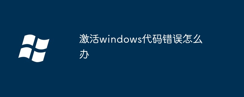 激活windows代码错误怎么办（激活.错误.代码）