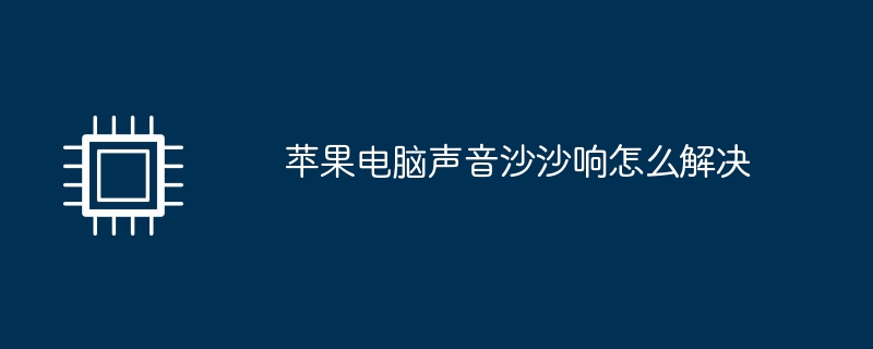 苹果电脑声音沙沙响怎么解决（苹果电脑.声音.解决）