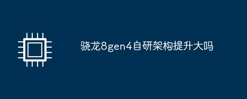 骁龙8gen4自研架构提升大吗（架构.提升.骁龙）
