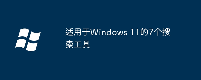 适用于Windows 11的7个搜索工具（适用于.工具.Windows）