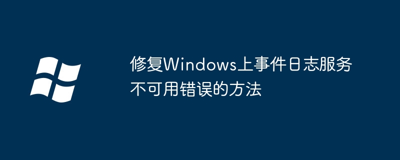 修复Windows上事件日志服务不可用错误的方法（不可用.修复.错误）