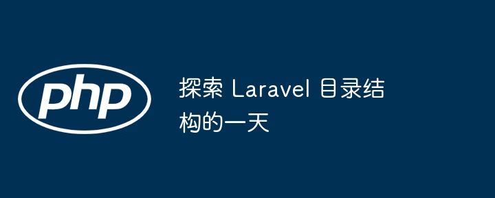 探索 Laravel 目录结构的一天（探索.结构.目录.Laravel...）
