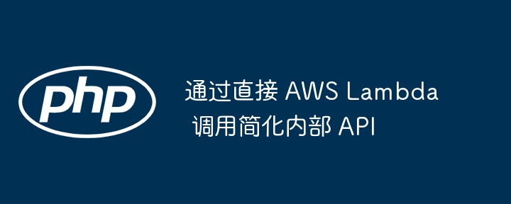 通过直接 AWS Lambda 调用简化内部 API（简化.调用.AWS.Lambda.API...）