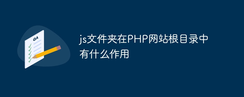 js文件夹在PHP网站根目录中有什么作用（中有.根目录.夹在.作用.文件...）