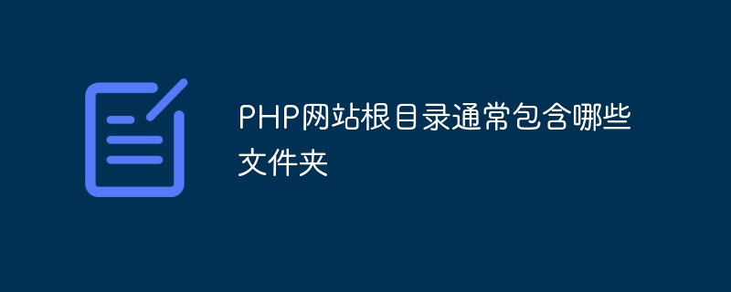 PHP网站根目录通常包含哪些文件夹（根目录.文件夹.包含.网站.PHP...）