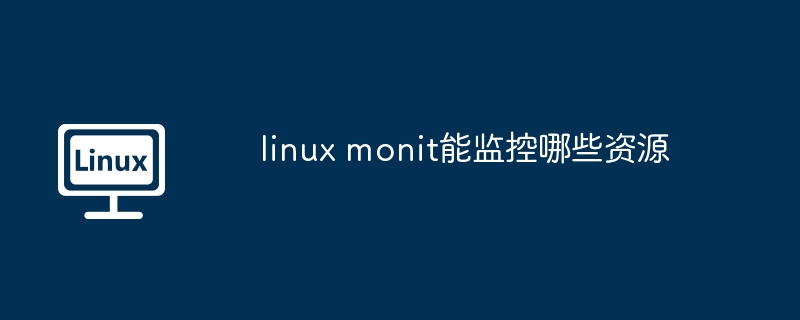 linux monit能监控哪些资源（监控.资源.linux）