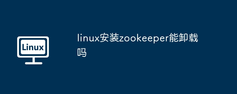linux安装zookeeper能卸载吗（卸载.安装.linux）
