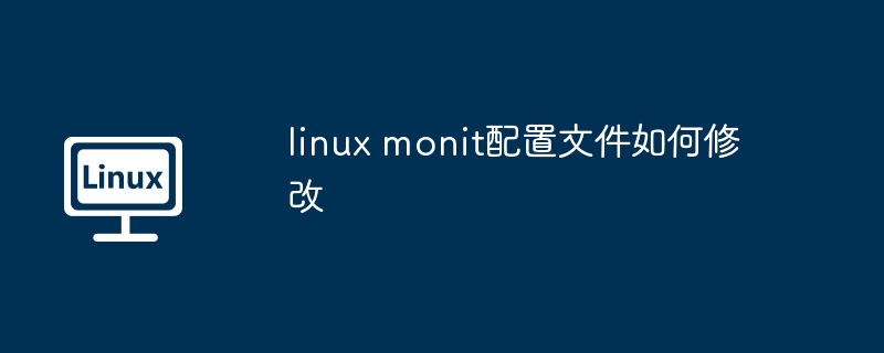 linux monit配置文件如何修改（配置文件.修改.linux）