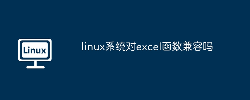 linux系统对excel函数兼容吗（函数.兼容.系统）