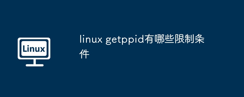 linux getppid有哪些限制条件（条件.有哪些.linux）