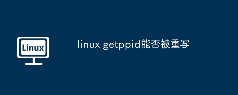 linux getppid能否被重写（重写.linux.getppid）