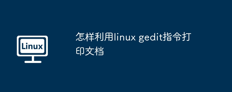 怎样利用linux gedit指令打印文档（指令.利用.文档）