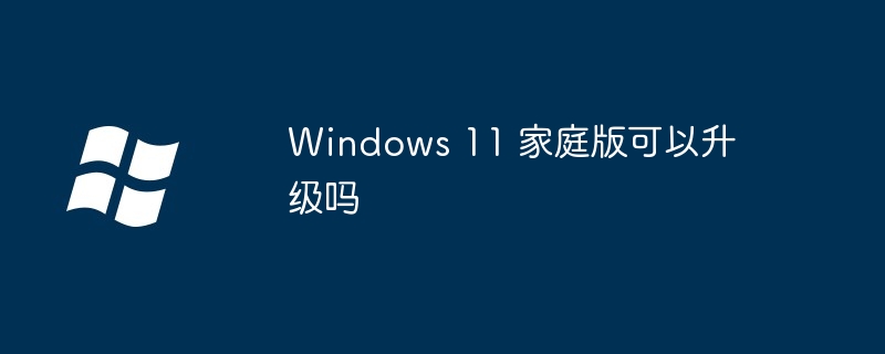 Windows 11 家庭版可以升级吗（家庭版.升级.Windows）