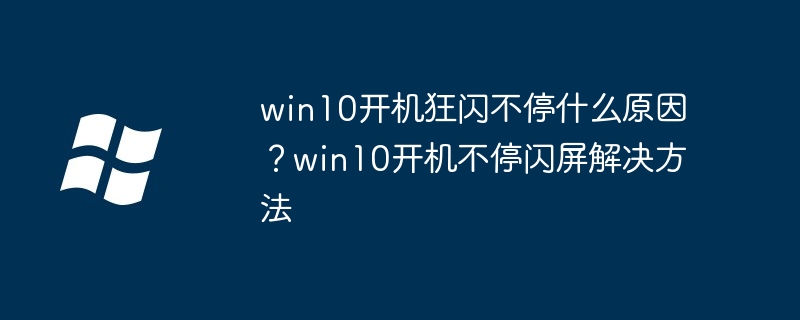win10开机狂闪不停什么原因？win10开机不停闪屏解决方法
