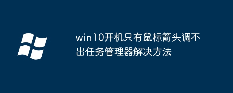 win10开机只有鼠标箭头调不出任务管理器解决方法（鼠标.不出.箭头）