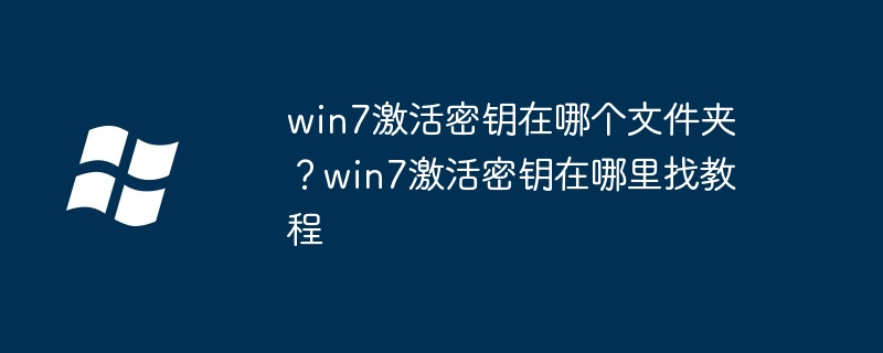 win7激活密钥在哪个文件夹？win7激活密钥在哪里找教程（密钥.激活.文件夹）
