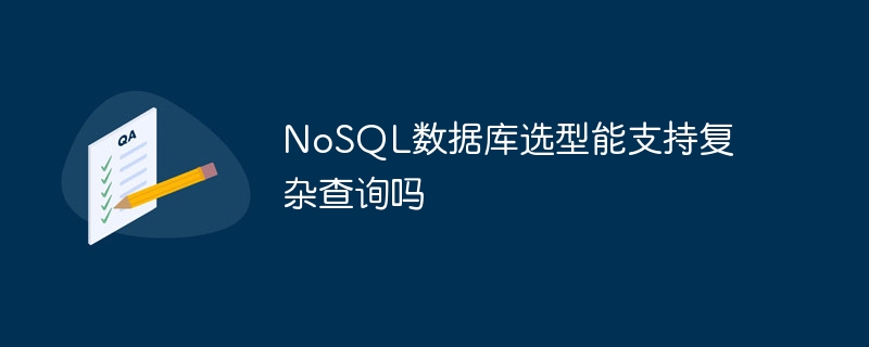 NoSQL数据库选型能支持复杂查询吗（选型.数据库.支持.查询.NoSQL...）