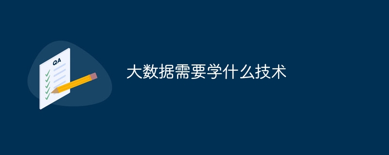 大数据需要学什么技术（数据.技术...）