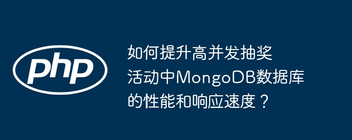 如何提升高并发抽奖活动中MongoDB数据库的性能和响应速度？（抽奖.并发.响应.性能.提升...）