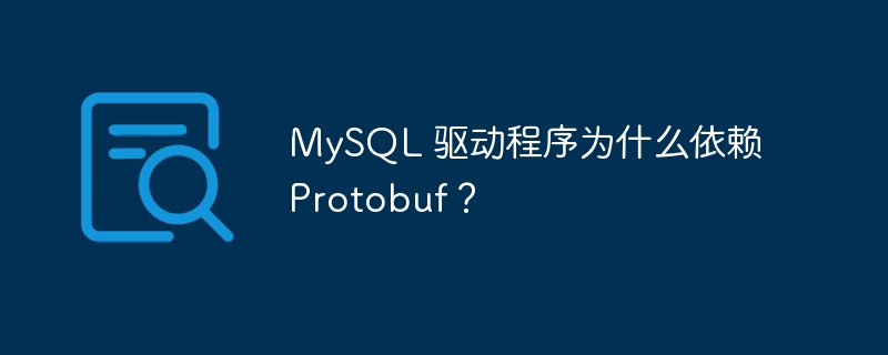 MySQL 驱动程序为什么依赖 Protobuf？（驱动程序.依赖.MySQL.Protobuf...）