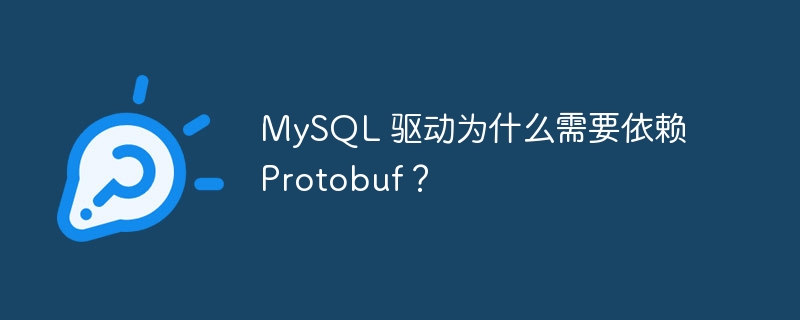 MySQL 驱动为什么需要依赖 Protobuf？（依赖.驱动.MySQL.Protobuf...）