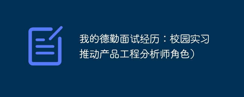 我的德勤面试经历：校园实习推动产品工程分析师角色）（分析师.德勤.面试.实习.角色...）