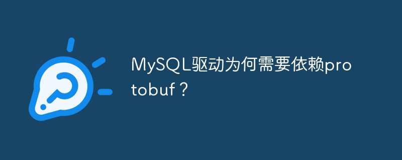 MySQL驱动为何需要依赖protobuf？（依赖.驱动.MySQL.protobuf...）