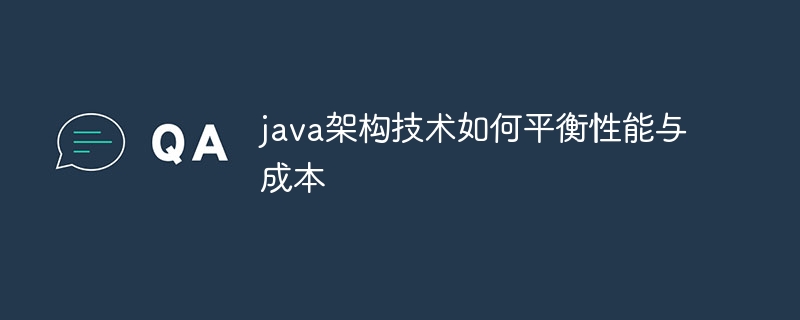 java架构技术如何平衡性能与成本（架构.平衡.成本.性能.技术...）